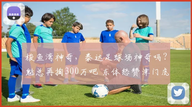 梭鱼湾神奇，泰达足球场神奇吗？魁总再掏300万吧 东体怒赞津门虎